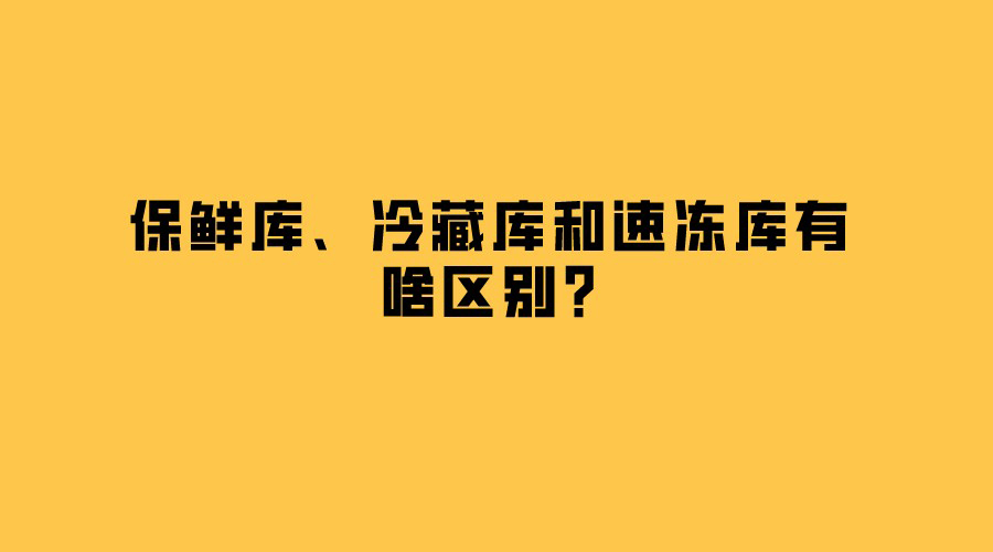 保鮮庫(kù)、冷藏庫(kù)和速凍庫(kù)有啥區(qū)別？