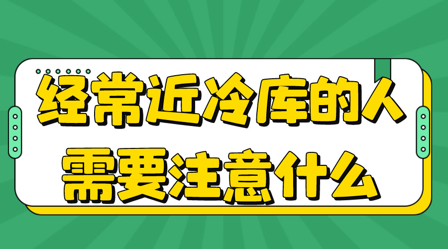 經(jīng)常進(jìn)冷庫的人注意什么.jpg