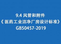 9.4 風管和附件--《 醫(yī)藥工業(yè)潔凈廠房設(shè)計標準》 GB50457-2019