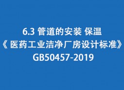 6.3 管道的安裝、保溫-《 醫(yī)藥工業(yè)潔凈廠房設(shè)計標(biāo)準(zhǔn)》 GB50457-2019